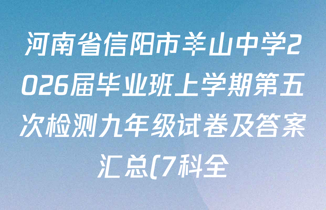 河南省信阳市羊山中学2026届毕业班上学期第五次检测九年级试卷及答案汇总(7科全) 河南省信阳市羊山中学2026届毕业班上学期第五次检测九年级试卷及答案汇总(7科全)