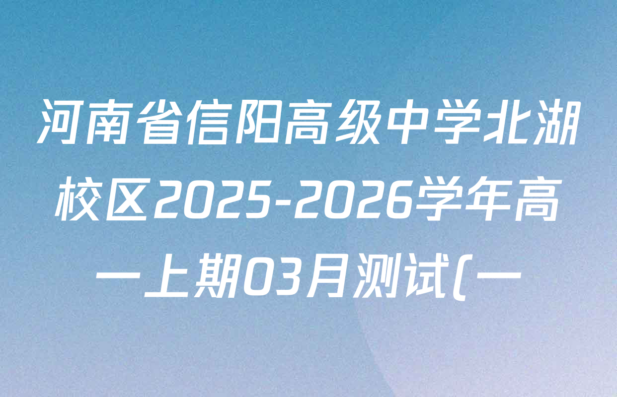 河南省信阳高级中学北湖校区2025-2026学年高一上期03月测试(一)各科答案及试卷(9科全) 河南省信阳高级中学北湖校区2025-2026学年高一上期03月测试(一)各科答案及试卷(9科全)