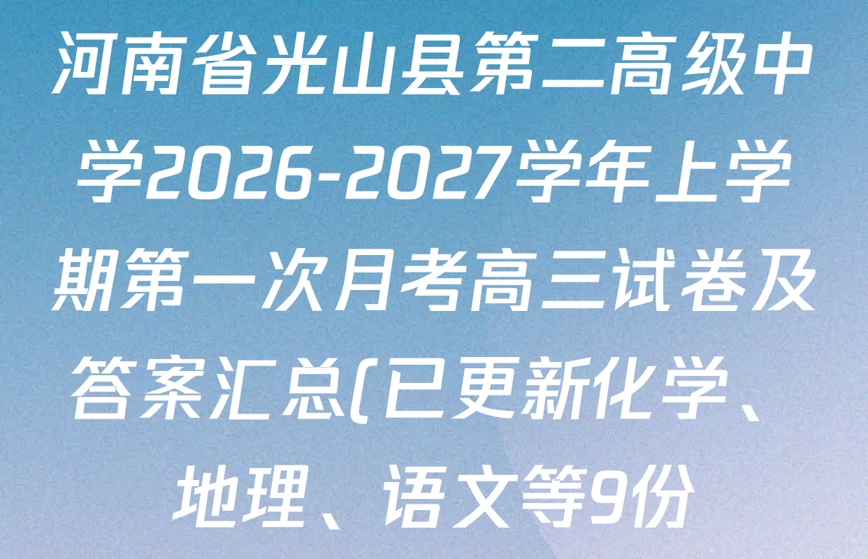 河南省光山县第二高级中学2026-2027学年上学期第一次月考高三试卷及答案汇总(已更新化学、地理、语文等9份) 河南省光山县第二高级中学2026-2027学年上学期第一次月考高三试卷及答案汇总(已更新化学、地理、语文等9份)