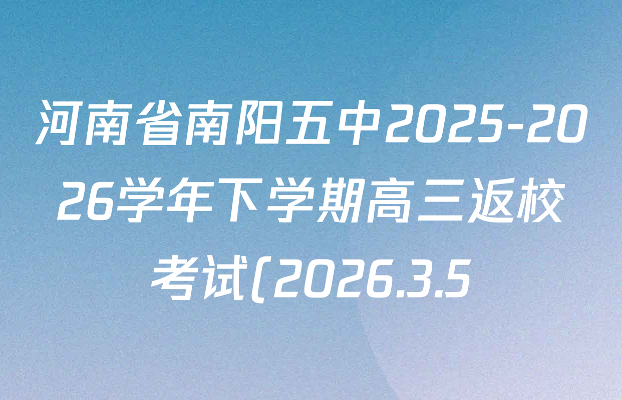 河南省南阳五中2025-2026学年下学期高三返校考试(2026.3.5)各科试题及答案(含化学 语文 数学等9份) 河南省南阳五中2025-2026学年下学期高三返校考试(2026.3.5)各科试题及答案(含化学 语文 数学等9份)