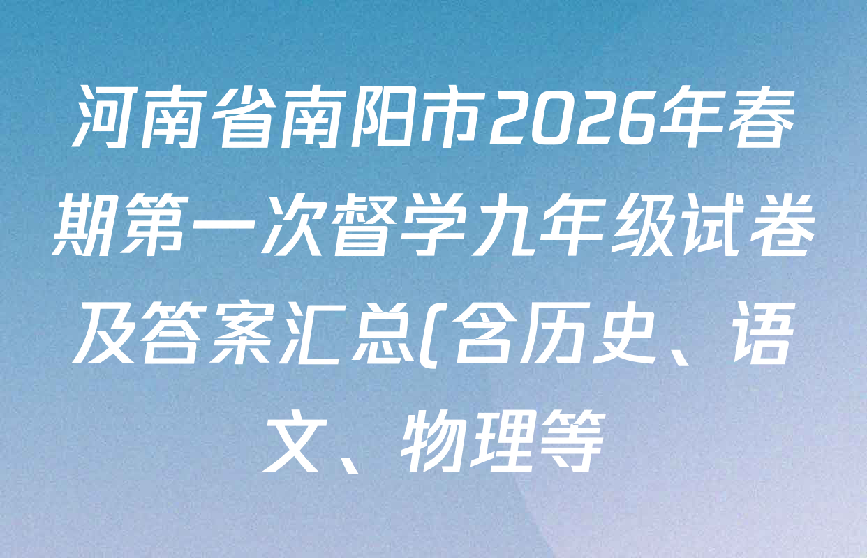 河南省南阳市2026年春期第一次督学九年级试卷及答案汇总(含历史、语文、物理等) 河南省南阳市2026年春期第一次督学九年级试卷及答案汇总(含历史、语文、物理等)