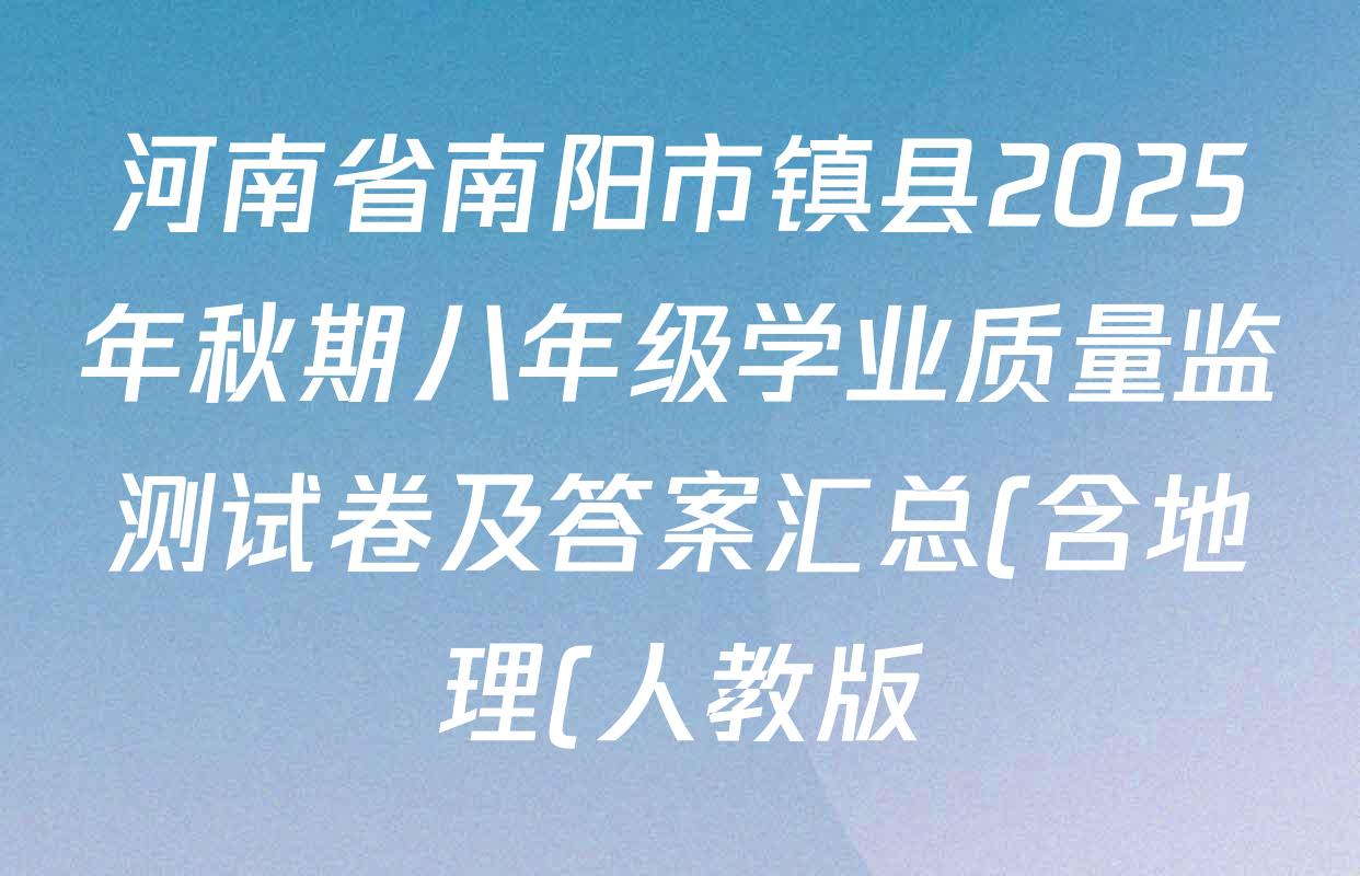 河南省南阳市镇县2025年秋期八年级学业质量监测试卷及答案汇总(含地理(人教版) 物理 英语等) 河南省南阳市镇县2025年秋期八年级学业质量监测试卷及答案汇总(含地理(人教版) 物理 英语等)