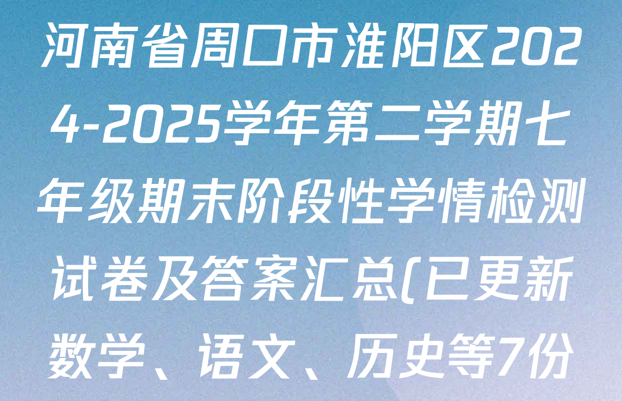 河南省周口市淮阳区2024-2025学年第二学期七年级期末阶段性学情检测试卷及答案汇总(已更新数学、语文、历史等7份) 河南省周口市淮阳区2024-2025学年第二学期七年级期末阶段性学情检测试卷及答案汇总(已更新数学、语文、历史等7份)