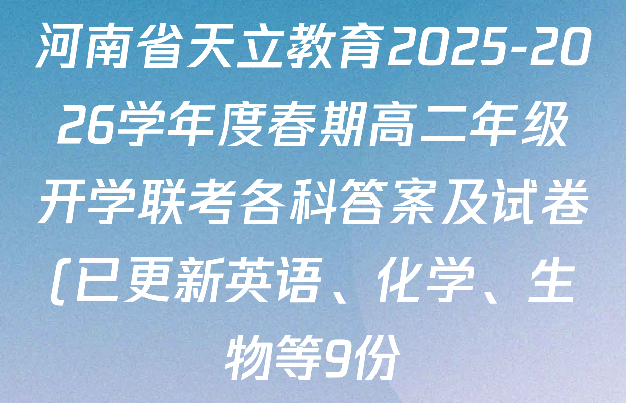 河南省天立教育2025-2026学年度春期高二年级开学联考各科答案及试卷(已更新英语、化学、生物等9份) 河南省天立教育2025-2026学年度春期高二年级开学联考各科答案及试卷(已更新英语、化学、生物等9份)