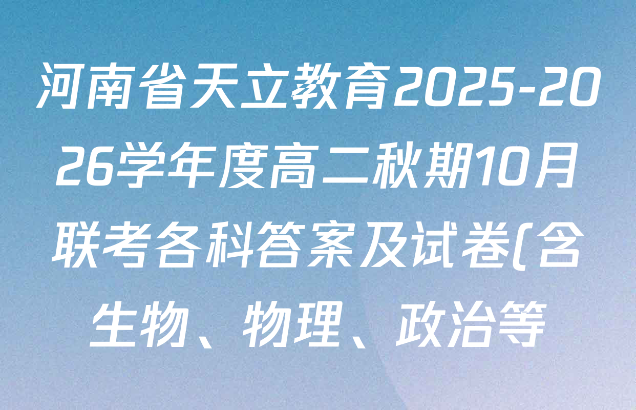 河南省天立教育2025-2026学年度高二秋期10月联考各科答案及试卷(含生物、物理、政治等) 河南省天立教育2025-2026学年度高二秋期10月联考各科答案及试卷(含生物、物理、政治等)
