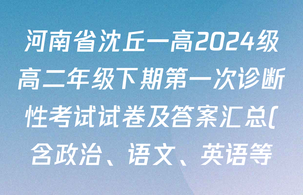 河南省沈丘一高2024级高二年级下期第一次诊断性考试试卷及答案汇总(含政治、语文、英语等) 河南省沈丘一高2024级高二年级下期第一次诊断性考试试卷及答案汇总(含政治、语文、英语等)