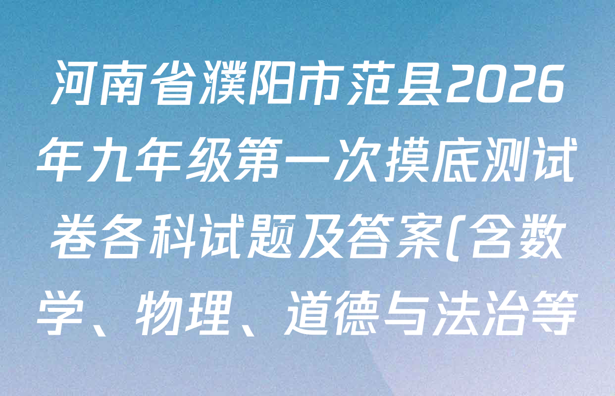 河南省濮阳市范县2026年九年级第一次摸底测试卷各科试题及答案(含数学、物理、道德与法治等) 河南省濮阳市范县2026年九年级第一次摸底测试卷各科试题及答案(含数学、物理、道德与法治等)