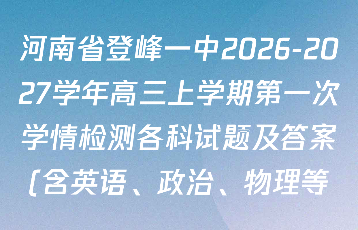 河南省登峰一中2026-2027学年高三上学期第一次学情检测各科试题及答案(含英语、政治、物理等) 河南省登峰一中2026-2027学年高三上学期第一次学情检测各科试题及答案(含英语、政治、物理等)