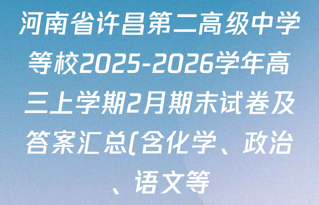 河南省许昌第二高级中学等校2025-2026学年高三上学期2月期末试卷及答案汇总(含化学、政治、语文等) 河南省许昌第二高级中学等校2025-2026学年高三上学期2月期末试卷及答案汇总(含化学、政治、语文等)