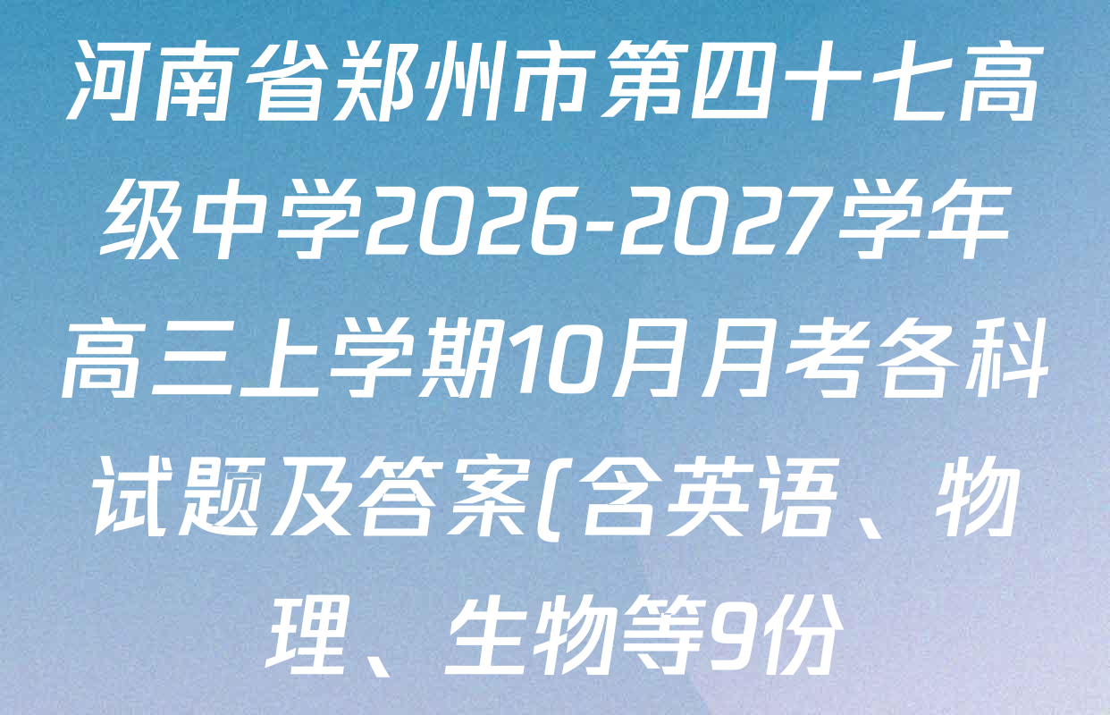 河南省郑州市第四十七高级中学2026-2027学年高三上学期10月月考各科试题及答案(含英语、物理、生物等9份) 河南省郑州市第四十七高级中学2026-2027学年高三上学期10月月考各科试题及答案(含英语、物理、生物等9份)
