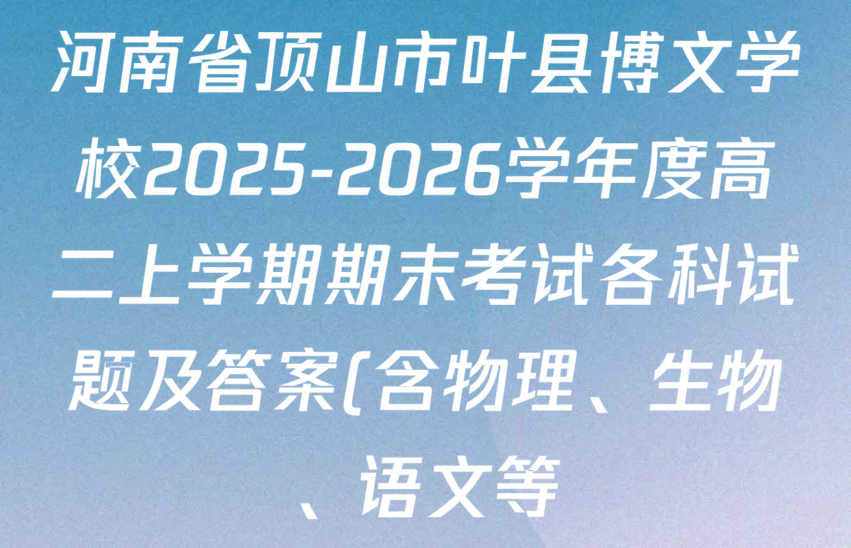 河南省顶山市叶县博文学校2025-2026学年度高二上学期期末考试各科试题及答案(含物理、生物、语文等) 河南省顶山市叶县博文学校2025-2026学年度高二上学期期末考试各科试题及答案(含物理、生物、语文等)