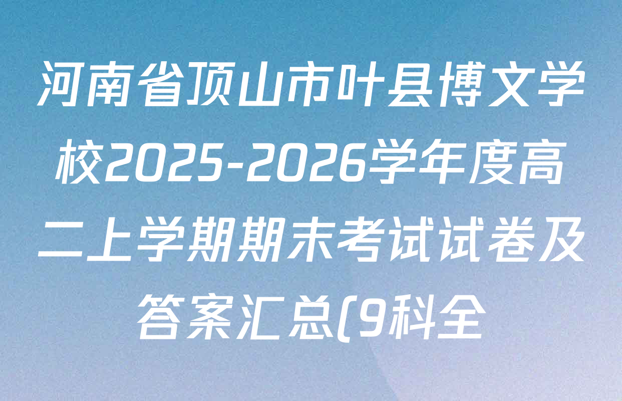 河南省顶山市叶县博文学校2025-2026学年度高二上学期期末考试试卷及答案汇总(9科全) 河南省顶山市叶县博文学校2025-2026学年度高二上学期期末考试试卷及答案汇总(9科全)