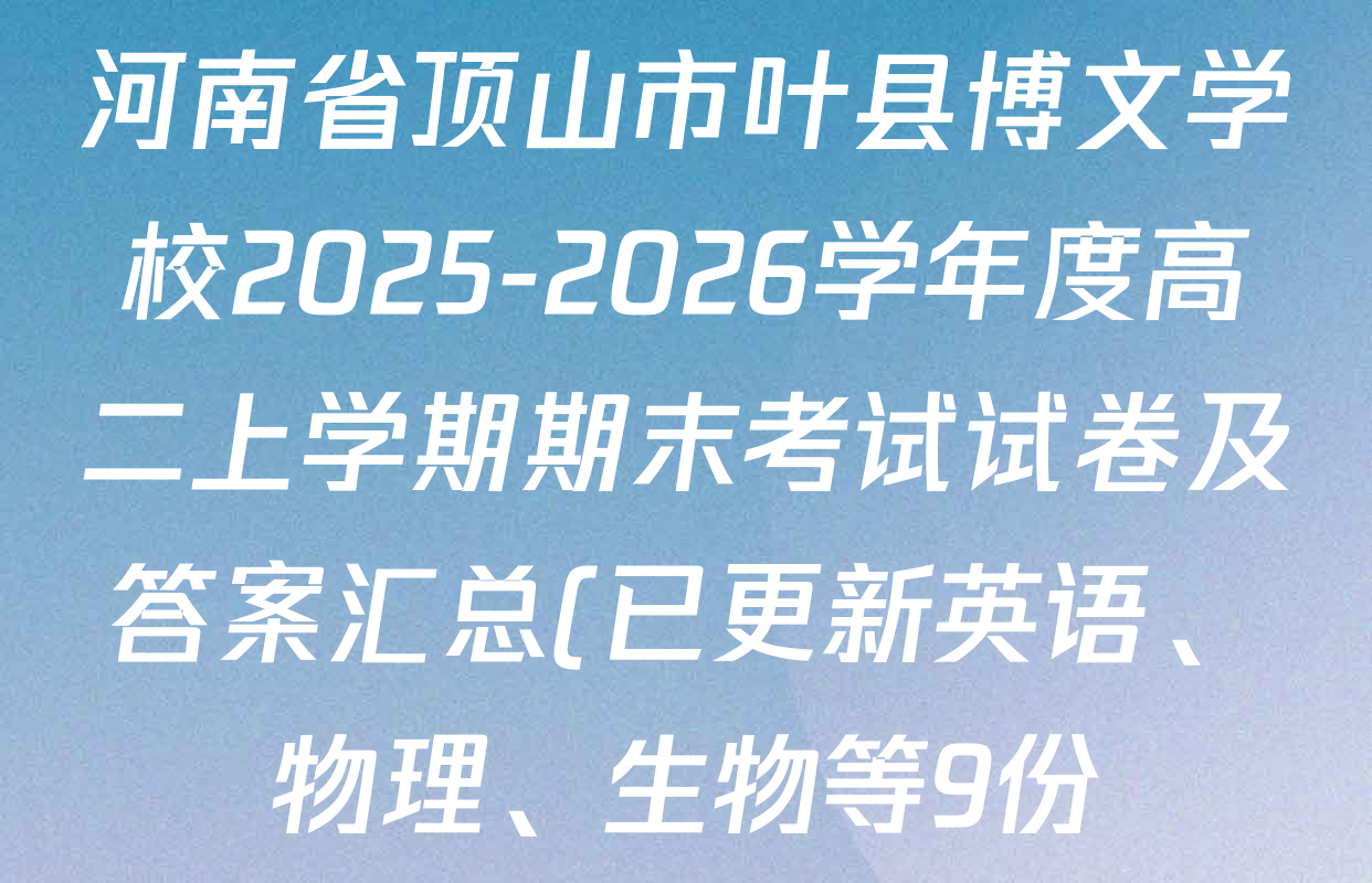 河南省顶山市叶县博文学校2025-2026学年度高二上学期期末考试试卷及答案汇总(已更新英语、物理、生物等9份) 河南省顶山市叶县博文学校2025-2026学年度高二上学期期末考试试卷及答案汇总(已更新英语、物理、生物等9份)