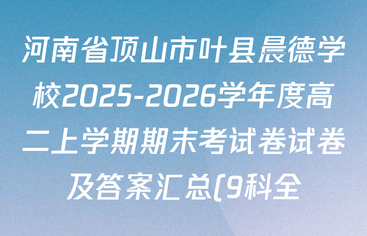 河南省顶山市叶县晨德学校2025-2026学年度高二上学期期末考试卷试卷及答案汇总(9科全) 河南省顶山市叶县晨德学校2025-2026学年度高二上学期期末考试卷试卷及答案汇总(9科全)