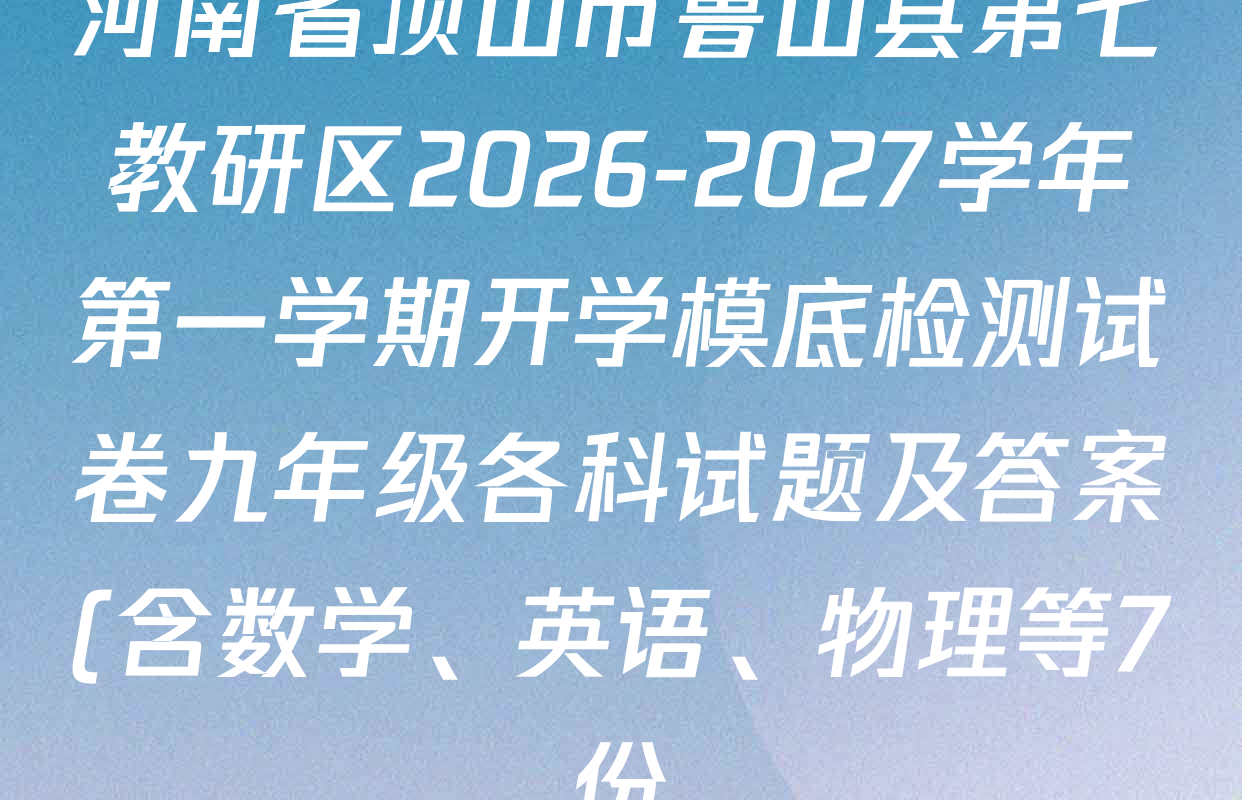 河南省顶山市鲁山县第七教研区2026-2027学年第一学期开学模底检测试卷九年级各科试题及答案(含数学、英语、物理等7份) 河南省顶山市鲁山县第七教研区2026-2027学年第一学期开学模底检测试卷九年级各科试题及答案(含数学、英语、物理等7份)