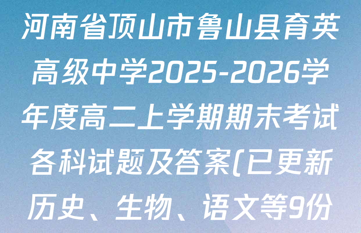 河南省顶山市鲁山县育英高级中学2025-2026学年度高二上学期期末考试各科试题及答案(已更新历史、生物、语文等9份) 河南省顶山市鲁山县育英高级中学2025-2026学年度高二上学期期末考试各科试题及答案(已更新历史、生物、语文等9份)