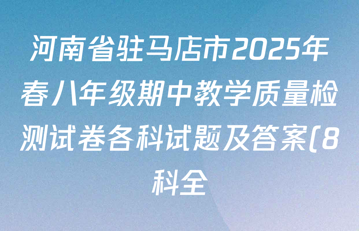 河南省驻马店市2025年春八年级期中教学质量检测试卷各科试题及答案(8科全) 河南省驻马店市2025年春八年级期中教学质量检测试卷各科试题及答案(8科全)