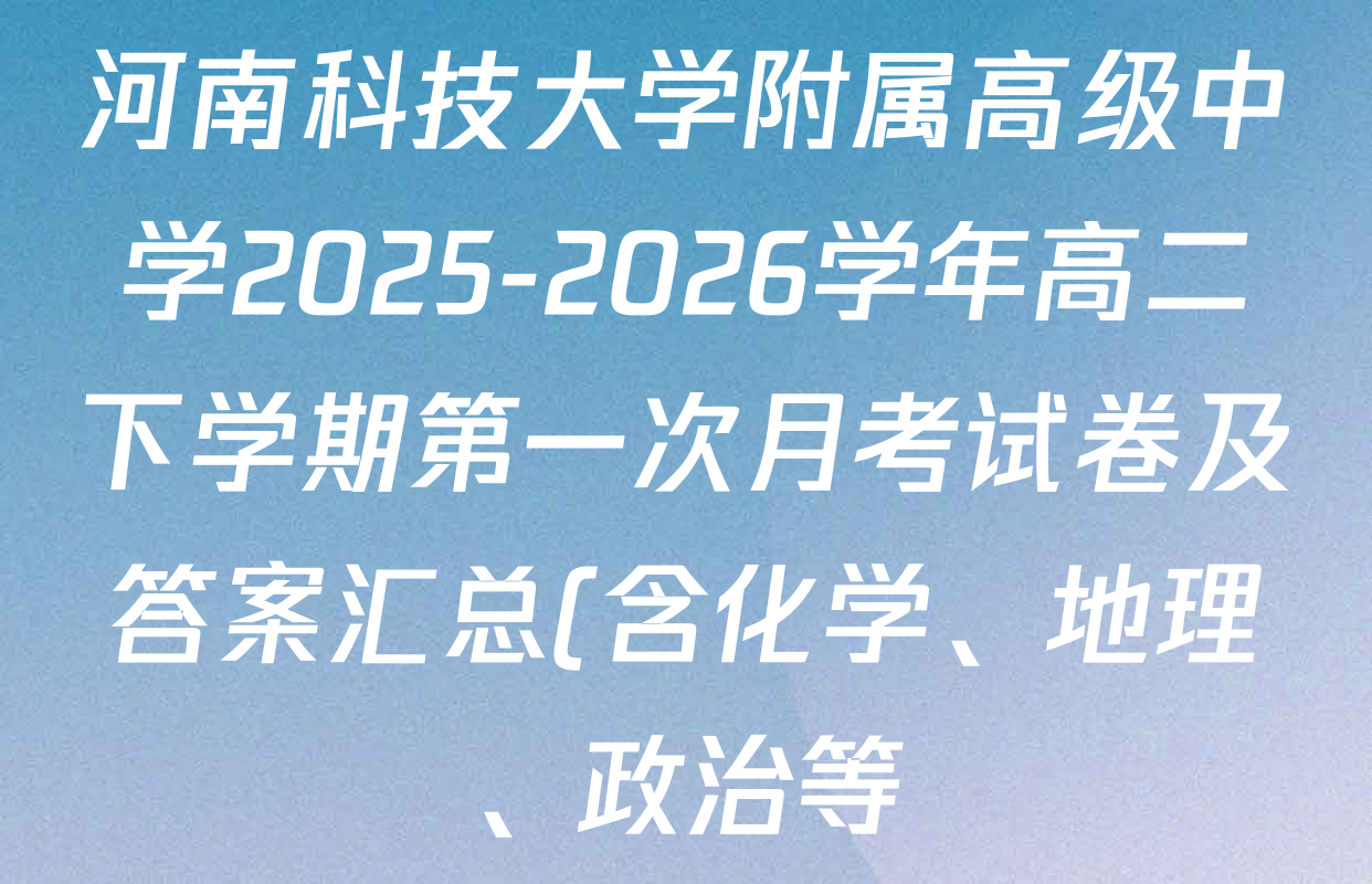 河南科技大学附属高级中学2025-2026学年高二下学期第一次月考试卷及答案汇总(含化学、地理、政治等) 河南科技大学附属高级中学2025-2026学年高二下学期第一次月考试卷及答案汇总(含化学、地理、政治等)