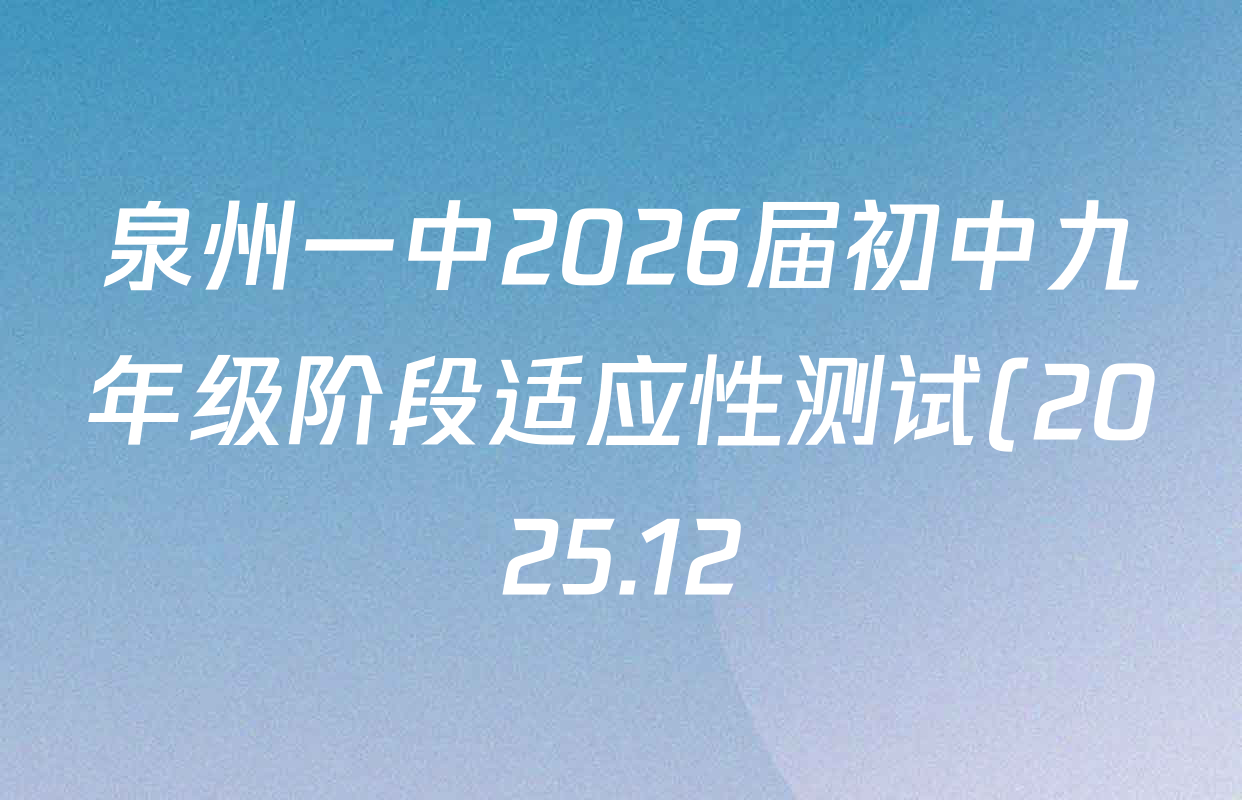 泉州一中2026届初中九年级阶段适应性测试(2025.12)各科试题及答案(含化学、语文、物理等) 泉州一中2026届初中九年级阶段适应性测试(2025.12)各科试题及答案(含化学、语文、物理等)