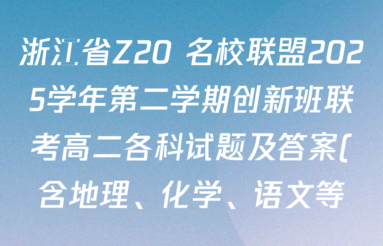 浙江省Z20+名校联盟2025学年第二学期创新班联考高二各科试题及答案(含地理、化学、语文等) 浙江省Z20+名校联盟2025学年第二学期创新班联考高二各科试题及答案(含地理、化学、语文等)