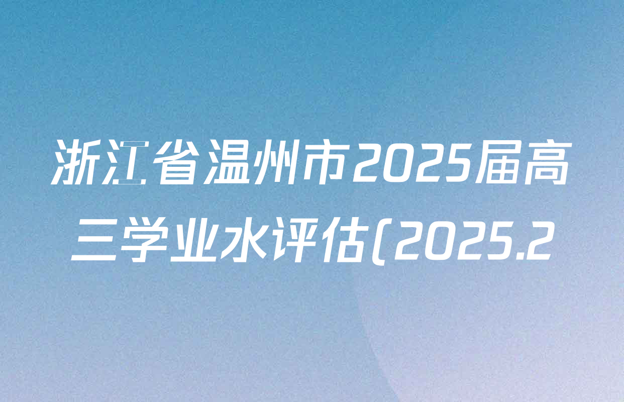 浙江省温州市2025届高三学业水评估(2025.2)各科试题及答案(10科全) 浙江省温州市2025届高三学业水评估(2025.2)各科试题及答案(10科全)