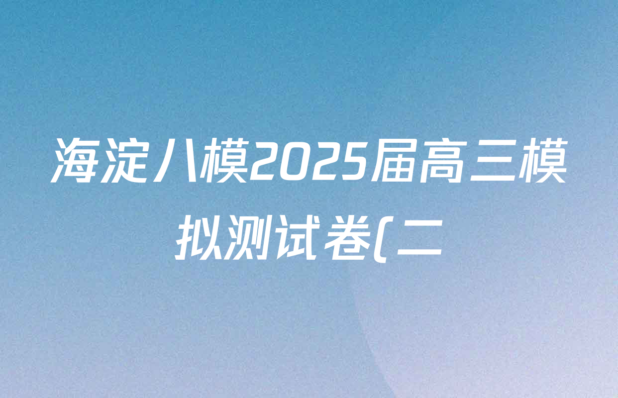海淀八模2025届高三模拟测试卷(二)2试卷及答案汇总: 含文综(XJ)、物理(河南)、历史试卷解析 海淀八模2025届高三模拟测试卷(二)2试卷及答案汇总: 含文综(XJ)、物理(河南)、历史试卷解析