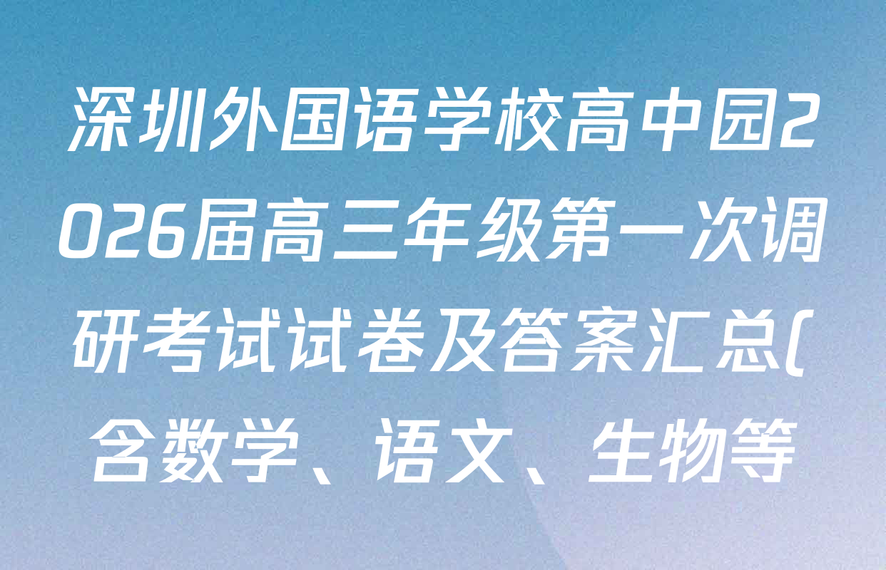 深圳外国语学校高中园2026届高三年级第一次调研考试试卷及答案汇总(含数学、语文、生物等) 深圳外国语学校高中园2026届高三年级第一次调研考试试卷及答案汇总(含数学、语文、生物等)