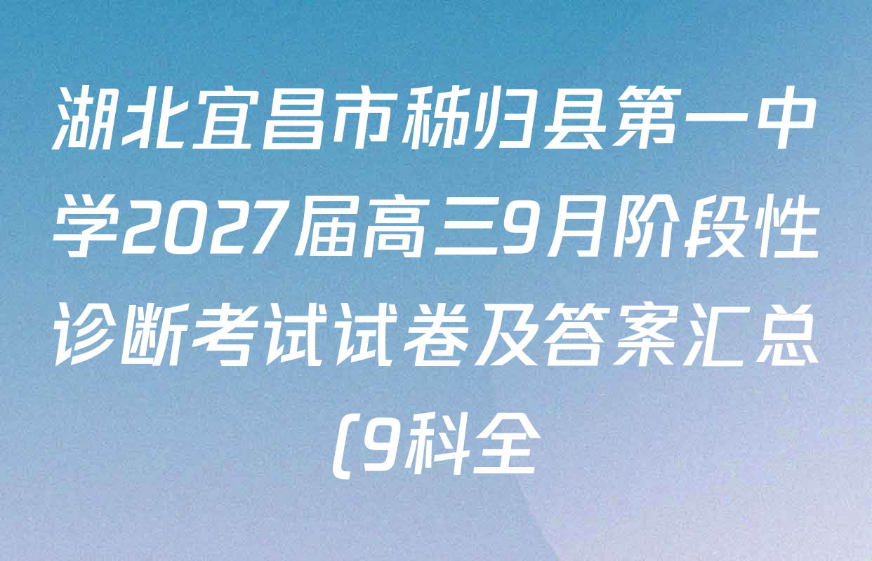 湖北宜昌市秭归县第一中学2027届高三9月阶段性诊断考试试卷及答案汇总(9科全) 湖北宜昌市秭归县第一中学2027届高三9月阶段性诊断考试试卷及答案汇总(9科全)