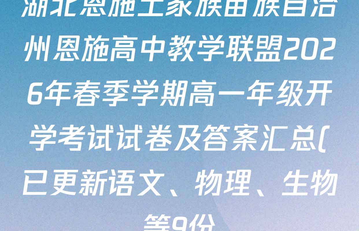 湖北恩施土家族苗族自治州恩施高中教学联盟2026年春季学期高一年级开学考试试卷及答案汇总(已更新语文、物理、生物等9份) 湖北恩施土家族苗族自治州恩施高中教学联盟2026年春季学期高一年级开学考试试卷及答案汇总(已更新语文、物理、生物等9份)
