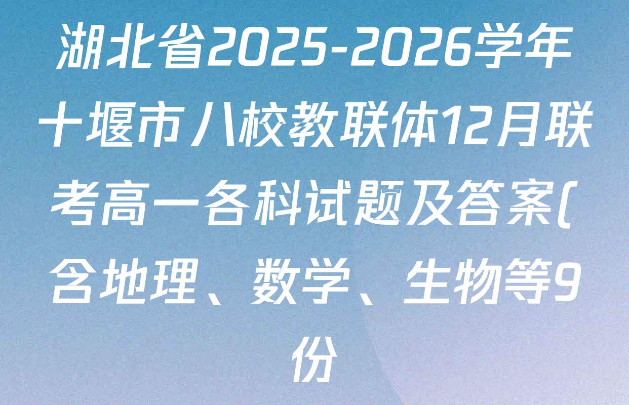 湖北省2025-2026学年十堰市八校教联体12月联考高一各科试题及答案(含地理、数学、生物等9份) 湖北省2025-2026学年十堰市八校教联体12月联考高一各科试题及答案(含地理、数学、生物等9份)