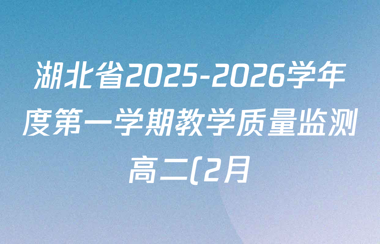 湖北省2025-2026学年度第一学期教学质量监测高二(2月)试卷及答案汇总(含历史 地理 物理等) 湖北省2025-2026学年度第一学期教学质量监测高二(2月)试卷及答案汇总(含历史 地理 物理等)