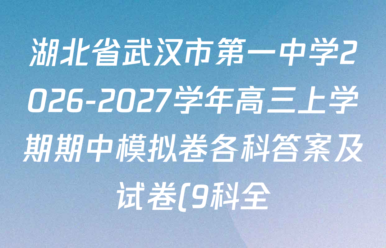 湖北省武汉市第一中学2026-2027学年高三上学期期中模拟卷各科答案及试卷(9科全) 湖北省武汉市第一中学2026-2027学年高三上学期期中模拟卷各科答案及试卷(9科全)