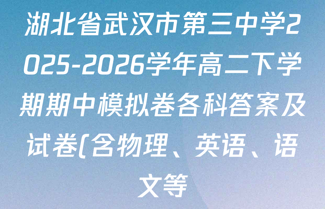 湖北省武汉市第三中学2025-2026学年高二下学期期中模拟卷各科答案及试卷(含物理、英语、语文等) 湖北省武汉市第三中学2025-2026学年高二下学期期中模拟卷各科答案及试卷(含物理、英语、语文等)