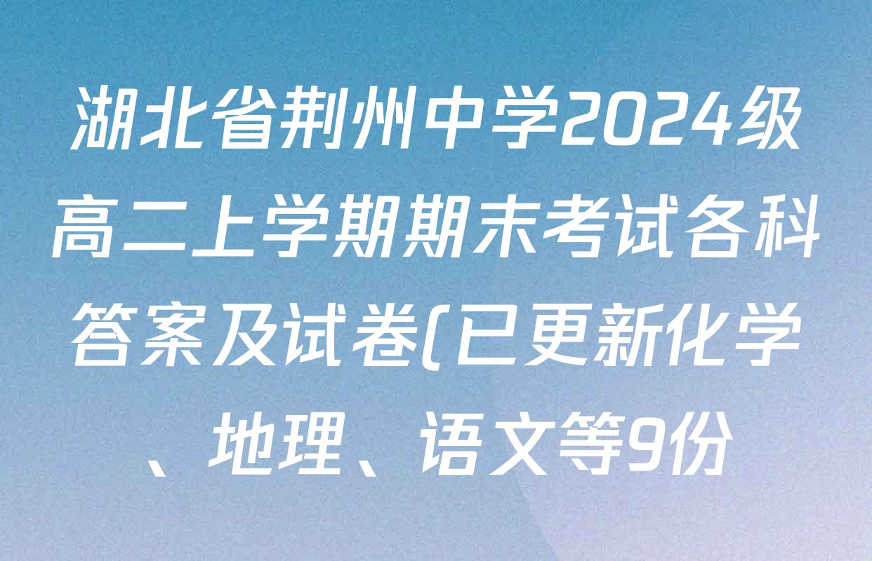 湖北省荆州中学2024级高二上学期期末考试各科答案及试卷(已更新化学、地理、语文等9份) 湖北省荆州中学2024级高二上学期期末考试各科答案及试卷(已更新化学、地理、语文等9份)