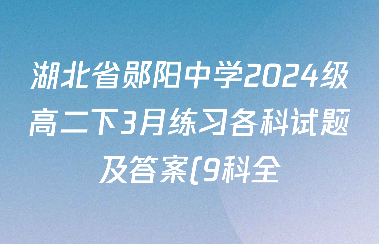 湖北省郧阳中学2024级高二下3月练习各科试题及答案(9科全)