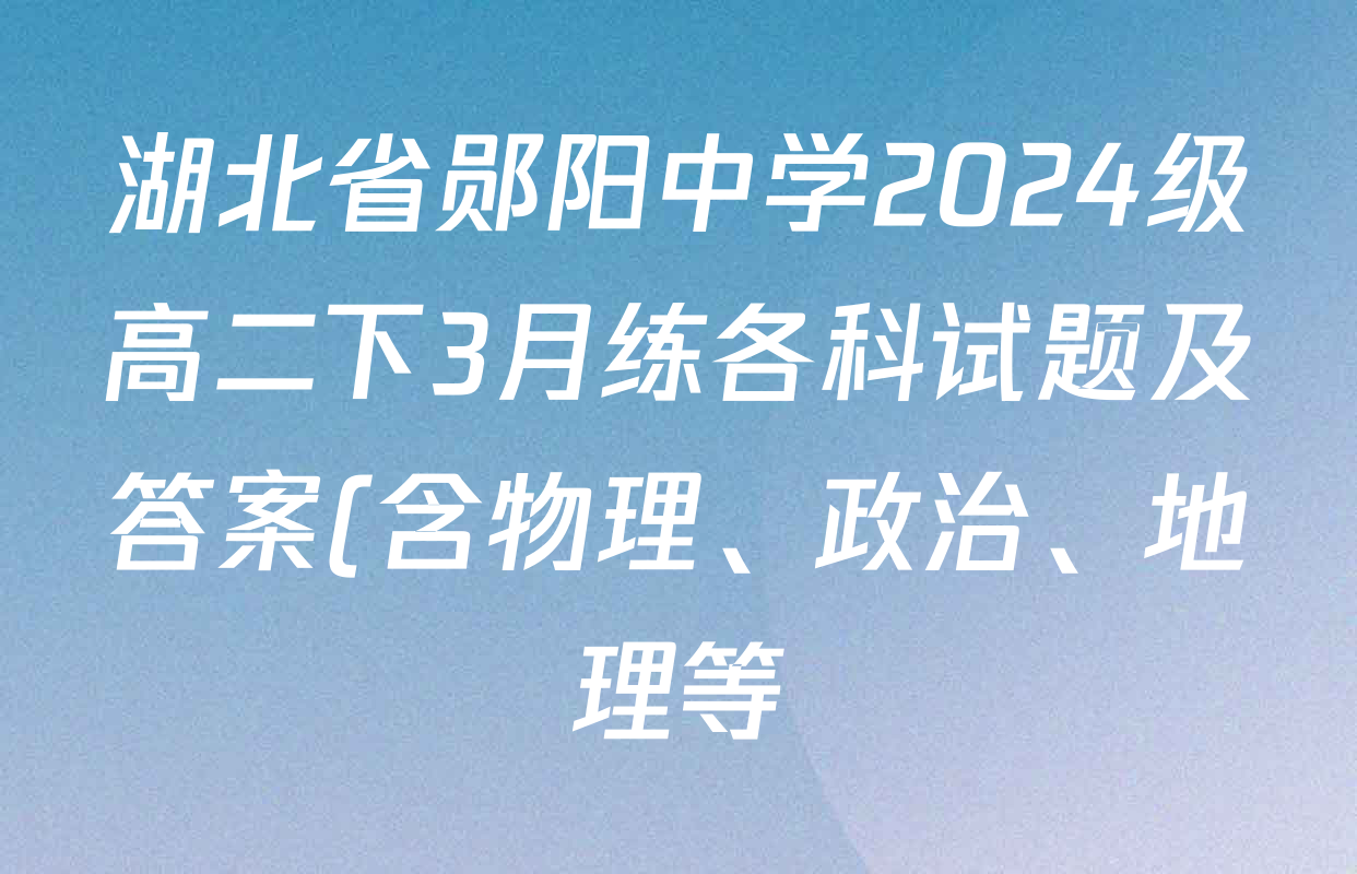 湖北省郧阳中学2024级高二下3月练各科试题及答案(含物理、政治、地理等) 湖北省郧阳中学2024级高二下3月练各科试题及答案(含物理、政治、地理等)