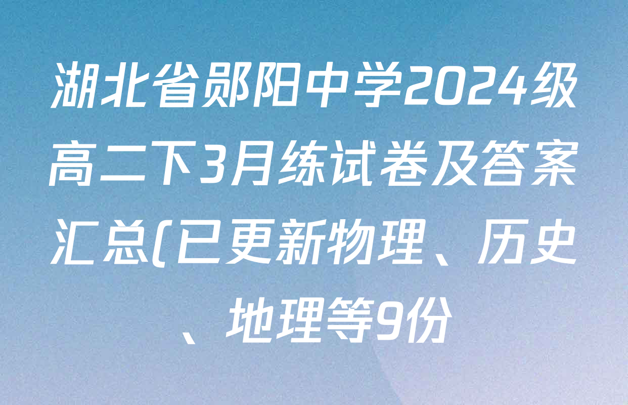 湖北省郧阳中学2024级高二下3月练试卷及答案汇总(已更新物理、历史、地理等9份) 湖北省郧阳中学2024级高二下3月练试卷及答案汇总(已更新物理、历史、地理等9份)