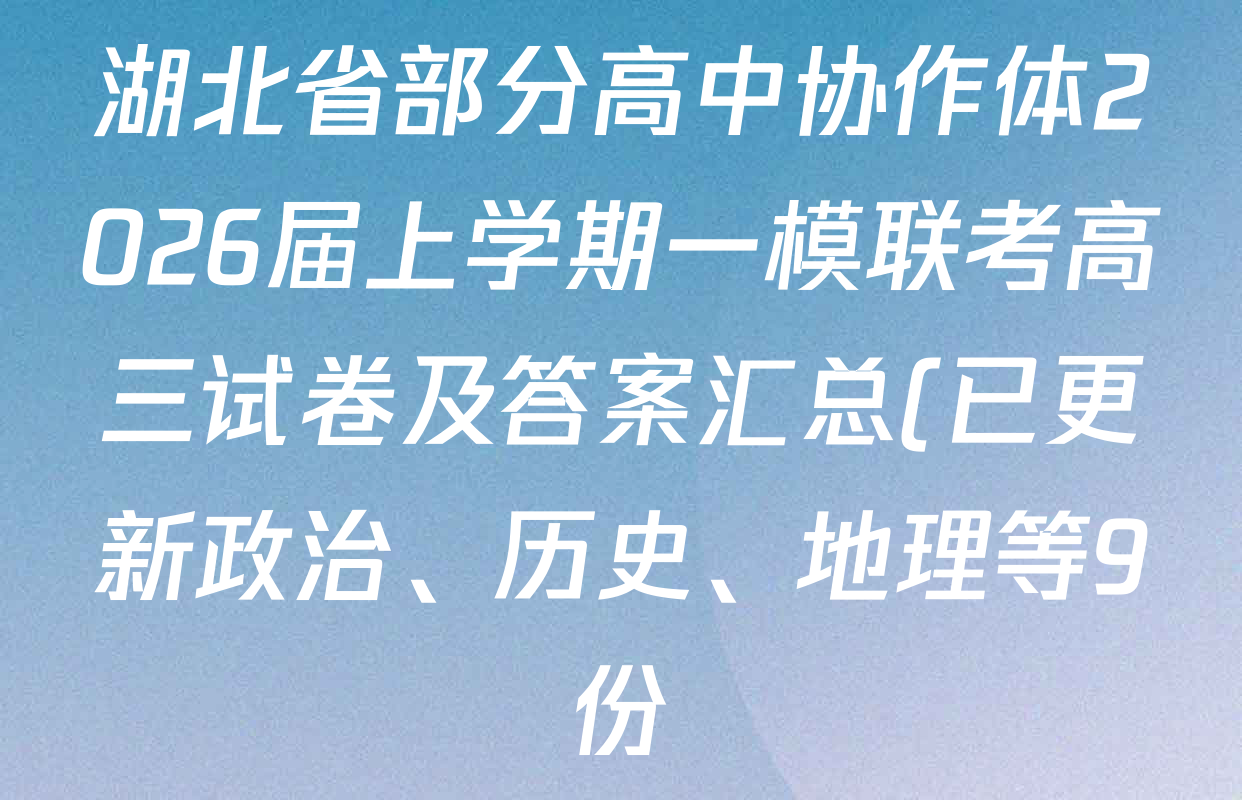 湖北省部分高中协作体2026届上学期一模联考高三试卷及答案汇总(已更新政治、历史、地理等9份) 湖北省部分高中协作体2026届上学期一模联考高三试卷及答案汇总(已更新政治、历史、地理等9份)