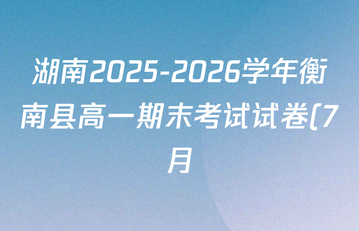 湖南2025-2026学年衡南县高一期末考试试卷(7月)各科试题及答案(含化学、历史、数学等)
