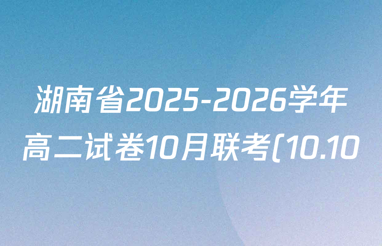 湖南省2025-2026学年高二试卷10月联考(10.10)各科答案及试卷(含生物、政治、物理等9份) 湖南省2025-2026学年高二试卷10月联考(10.10)各科答案及试卷(含生物、政治、物理等9份)