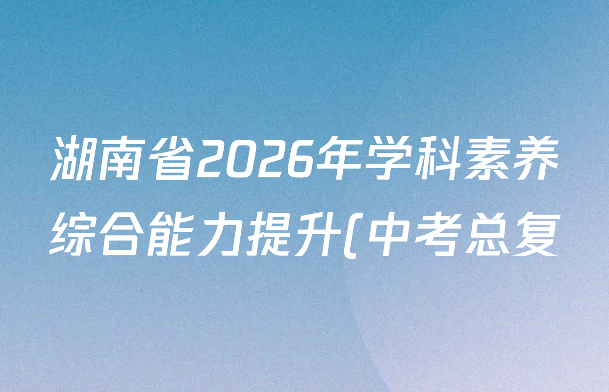湖南省2026年学科素养综合能力提升(中考总复)(一)各科试题及答案(含化学、生物、道德与法治等) 湖南省2026年学科素养综合能力提升(中考总复)(一)各科试题及答案(含化学、生物、道德与法治等)