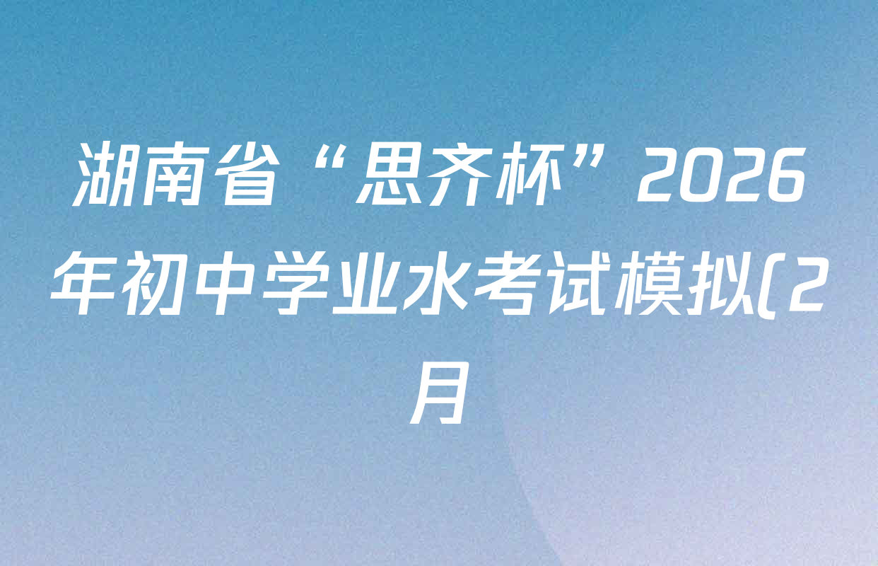 湖南省“思齐杯”2026年初中学业水考试模拟(2月)试卷及答案汇总(含化学 数学 道德与法治等) 湖南省“思齐杯”2026年初中学业水考试模拟(2月)试卷及答案汇总(含化学 数学 道德与法治等)