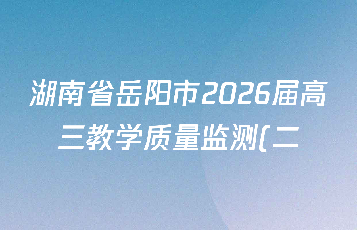 湖南省岳阳市2026届高三教学质量监测(二)各科试题及答案(含数学 生物 英语等)