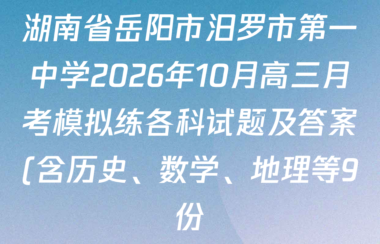 湖南省岳阳市汨罗市第一中学2026年10月高三月考模拟练各科试题及答案(含历史、数学、地理等9份) 湖南省岳阳市汨罗市第一中学2026年10月高三月考模拟练各科试题及答案(含历史、数学、地理等9份)