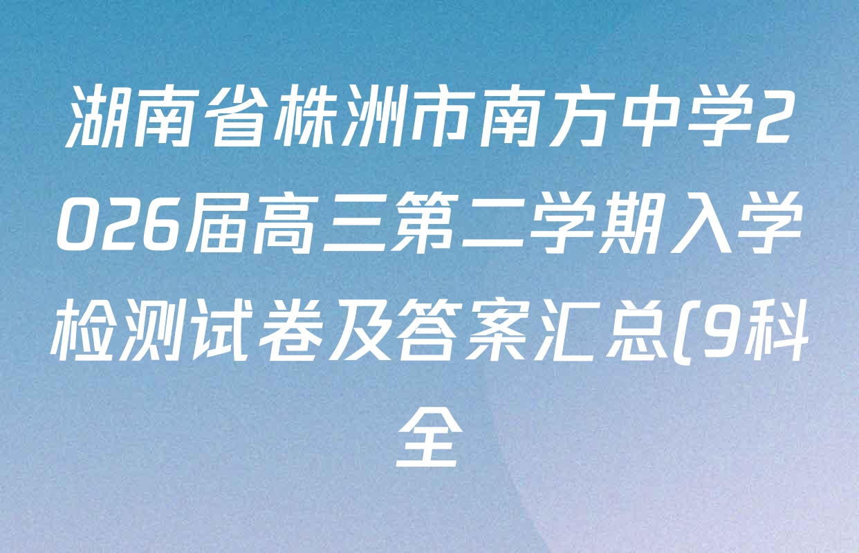 湖南省株洲市南方中学2026届高三第二学期入学检测试卷及答案汇总(9科全) 湖南省株洲市南方中学2026届高三第二学期入学检测试卷及答案汇总(9科全)