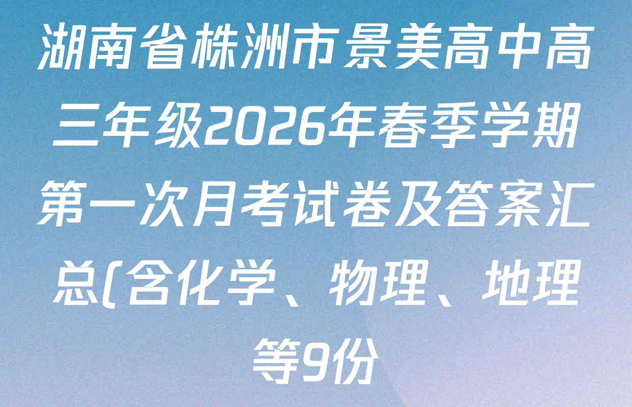 湖南省株洲市景美高中高三年级2026年春季学期第一次月考试卷及答案汇总(含化学、物理、地理等9份)