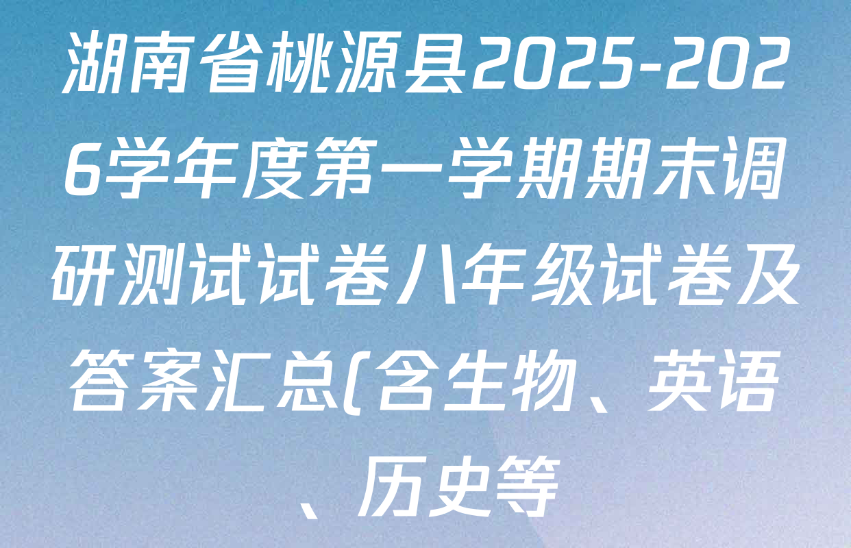 湖南省桃源县2025-2026学年度第一学期期末调研测试试卷八年级试卷及答案汇总(含生物、英语、历史等) 湖南省桃源县2025-2026学年度第一学期期末调研测试试卷八年级试卷及答案汇总(含生物、英语、历史等)