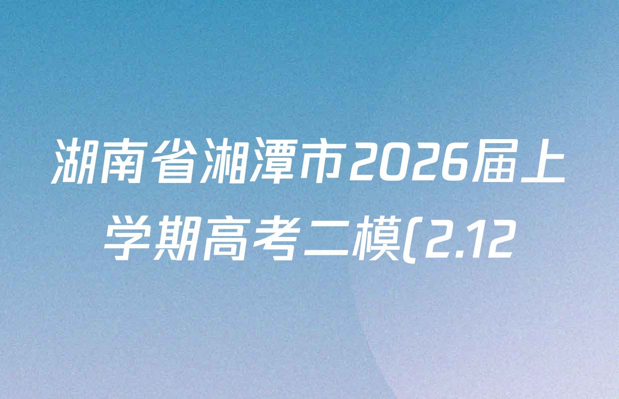 湖南省湘潭市2026届上学期高考二模(2.12)各科试题及答案: 含政治 物理 英语试卷解析 湖南省湘潭市2026届上学期高考二模(2.12)各科试题及答案: 含政治 物理 英语试卷解析