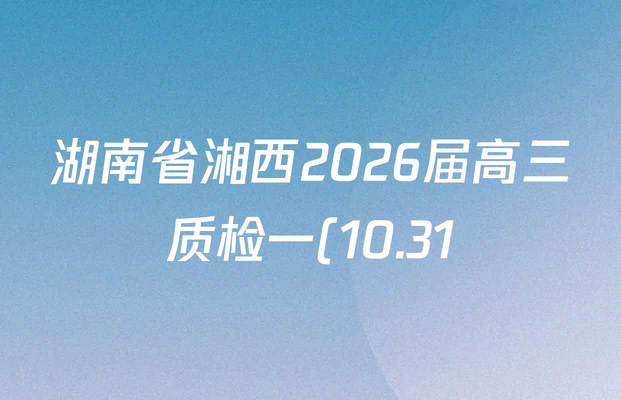 湖南省湘西2026届高三质检一(10.31)试卷及答案汇总: 含英语、政治、地理试卷解析 湖南省湘西2026届高三质检一(10.31)试卷及答案汇总: 含英语、政治、地理试卷解析