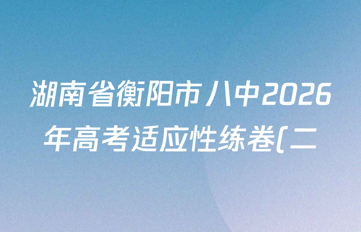 湖南省衡阳市八中2026年高考适应性练卷(二)各科试题及答案(9科全) 湖南省衡阳市八中2026年高考适应性练卷(二)各科试题及答案(9科全)